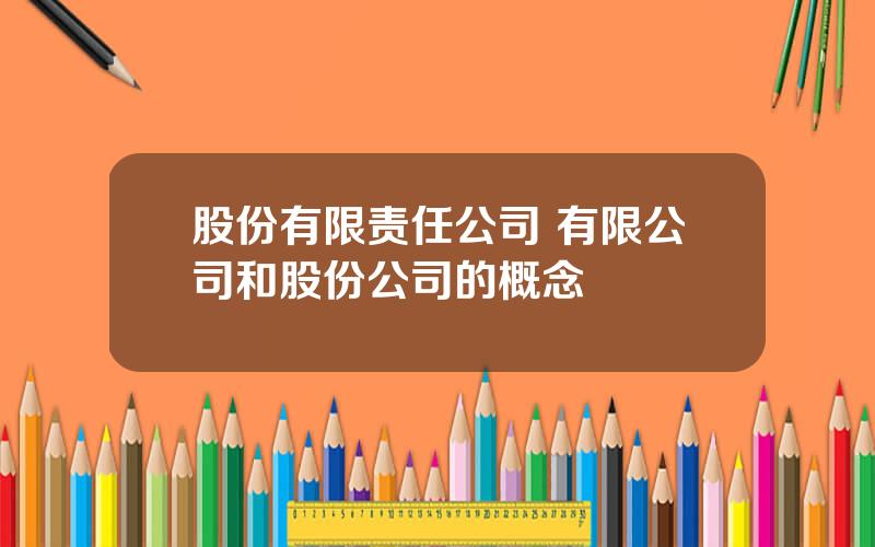 股份有限责任公司 有限公司和股份公司的概念